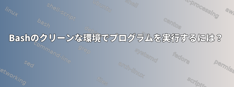 Bashのクリーンな環境でプログラムを実行するには？