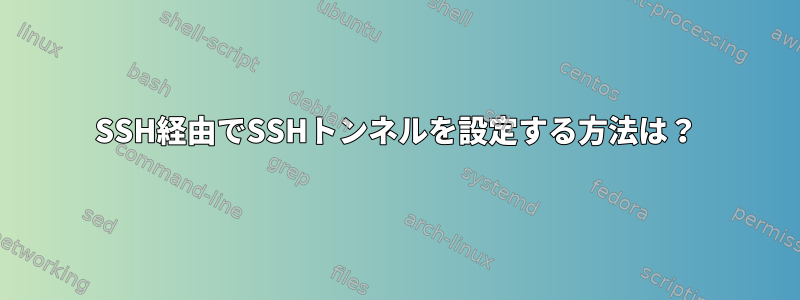 SSH経由でSSHトンネルを設定する方法は？