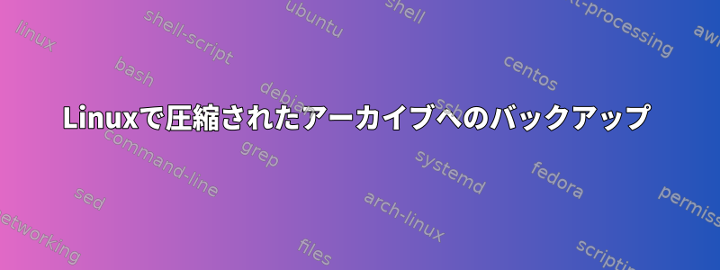 Linuxで圧縮されたアーカイブへのバックアップ