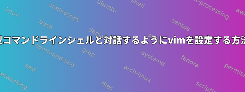 対話型コマンドラインシェルと対話するようにvimを設定する方法は？