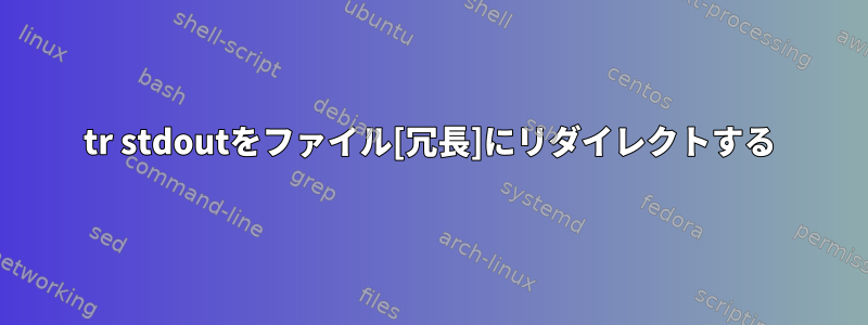 tr stdoutをファイル[冗長]にリダイレクトする