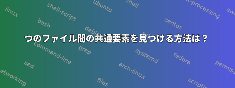 2つのファイル間の共通要素を見つける方法は？