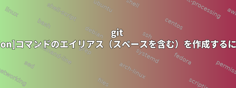 git [action]コマンドのエイリアス（スペースを含む）を作成するには？