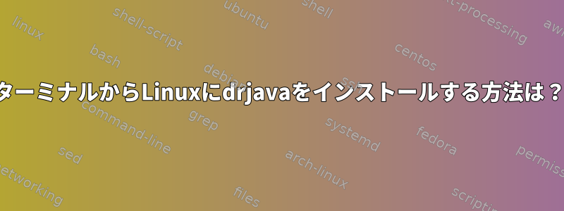 ターミナルからLinuxにdrjavaをインストールする方法は？