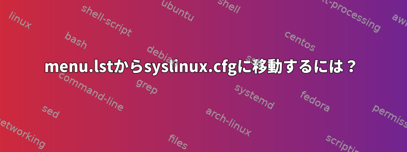 menu.lstからsyslinux.cfgに移動するには？