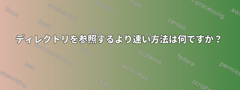 ディレクトリを参照するより速い方法は何ですか？