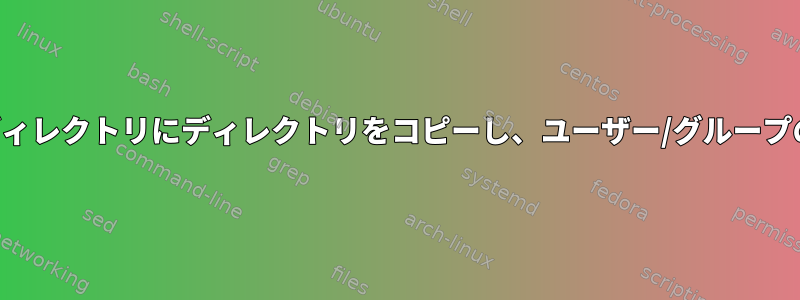 複数のユーザーホームディレクトリにディレクトリをコピーし、ユーザー/グループの所有権を変更します。