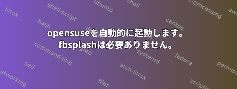 opensuseを自動的に起動します。 fbsplashは必要ありません。