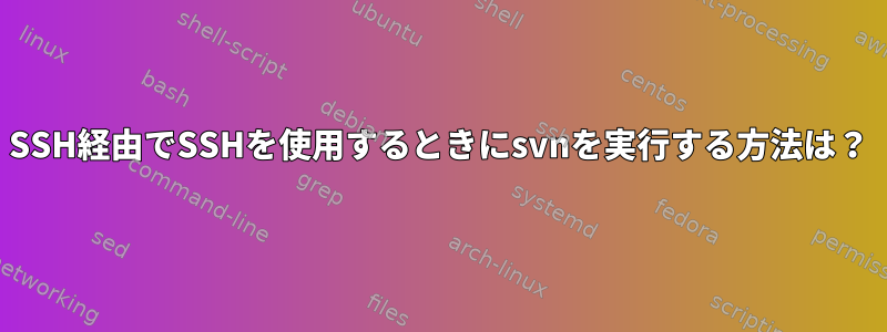 SSH経由でSSHを使用するときにsvnを実行する方法は？