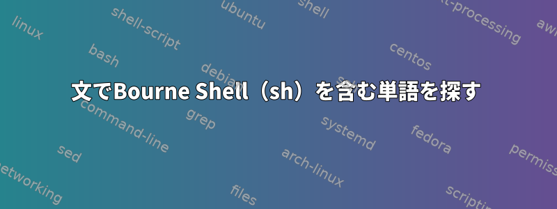 文でBourne Shell（sh）を含む単語を探す