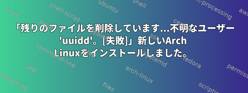 「残りのファイルを削除しています...不明なユーザー 'uuidd'。[失敗]」新しいArch Linuxをインストールしました。