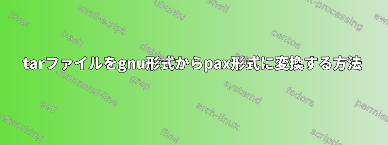 tarファイルをgnu形式からpax形式に変換する方法