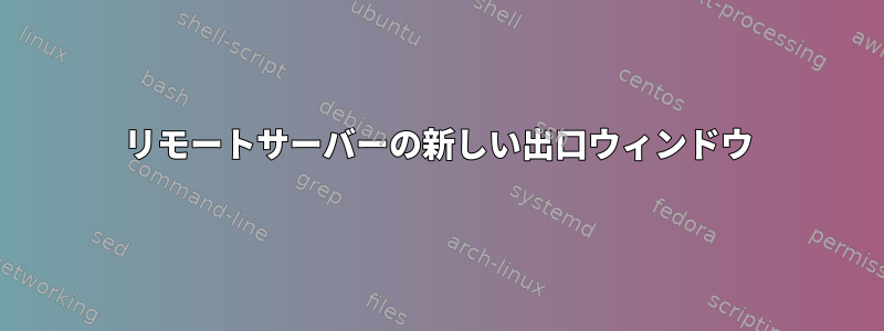 リモートサーバーの新しい出口ウィンドウ