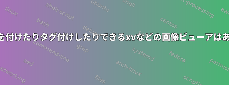 画像に注釈を付けたりタグ付けしたりできるxvなどの画像ビューアはありますか？