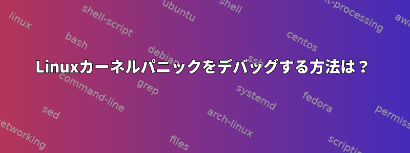 Linuxカーネルパニックをデバッグする方法は？