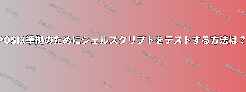 POSIX準拠のためにシェルスクリプトをテストする方法は？