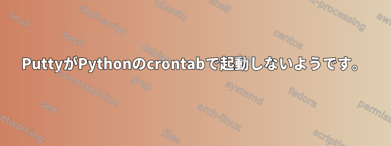 PuttyがPythonのcrontabで起動しないようです。