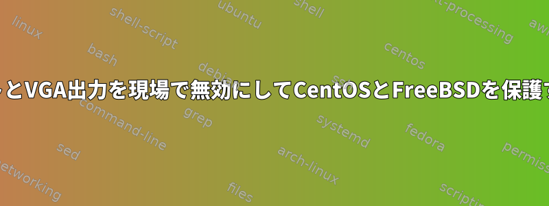 USBポートとVGA出力を現場で無効にしてCentOSとFreeBSDを保護するには？