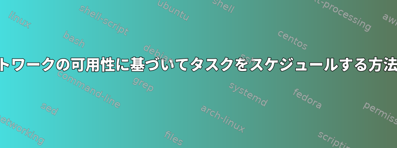 ネットワークの可用性に基づいてタスクをスケジュールする方法は？