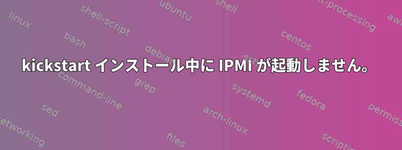 kickstart インストール中に IPMI が起動しません。