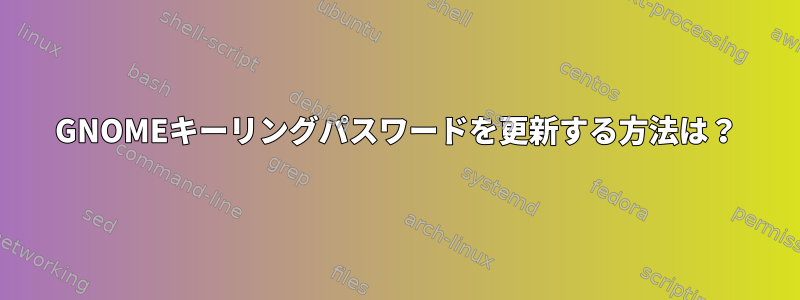 GNOMEキーリングパスワードを更新する方法は？