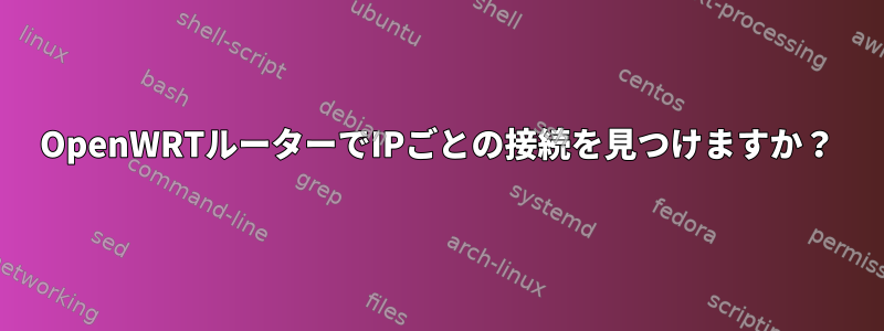 OpenWRTルーターでIPごとの接続を見つけますか？