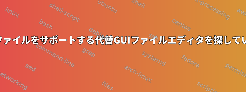 大容量ファイルをサポートする代替GUIファイルエディタを探しています。