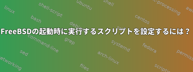 FreeBSDの起動時に実行するスクリプトを設定するには？