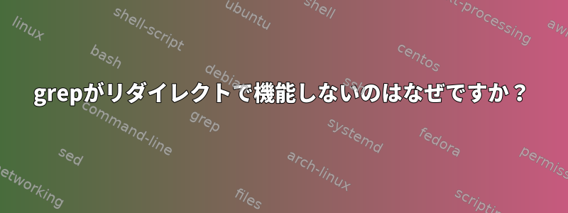 grepがリダイレクトで機能しないのはなぜですか？