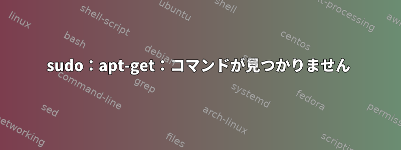 sudo：apt-get：コマンドが見つかりません