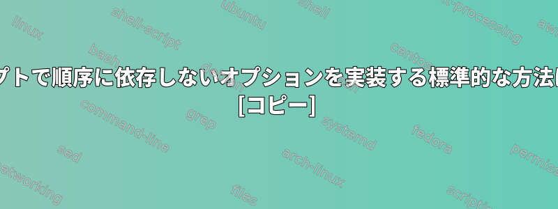 Bashスクリプトで順序に依存しないオプションを実装する標準的な方法は何ですか？ [コピー]