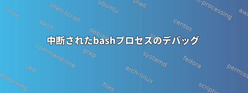 中断されたbashプロセスのデバッグ