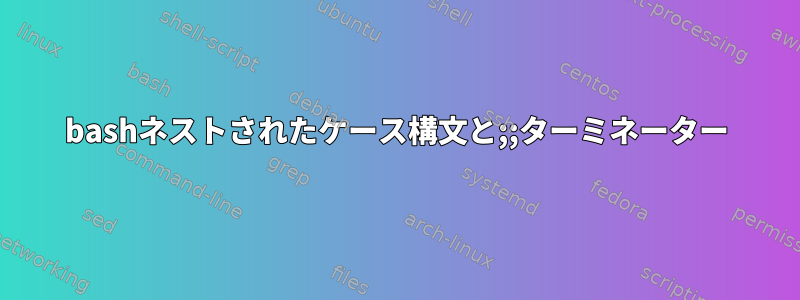 bashネストされたケース構文と;;ターミネーター