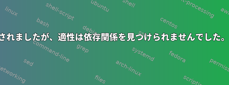 自動パッケージがインストールされましたが、適性は依存関係を見つけられませんでした。私は何が間違っていましたか？