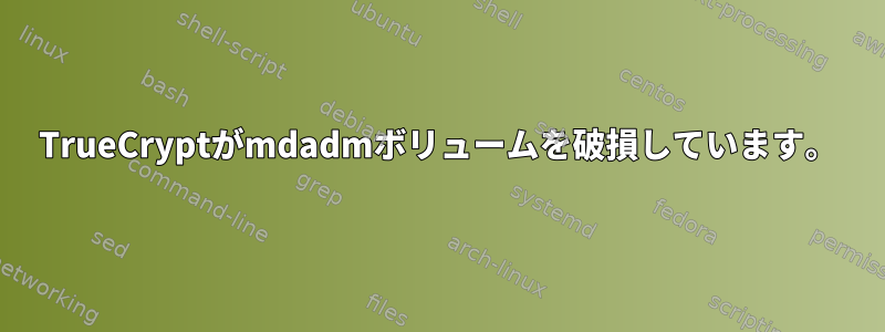 TrueCryptがmdadmボリュームを破損しています。