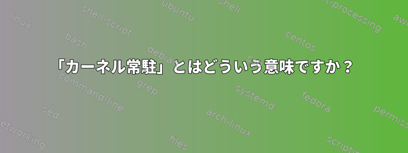 「カーネル常駐」とはどういう意味ですか？