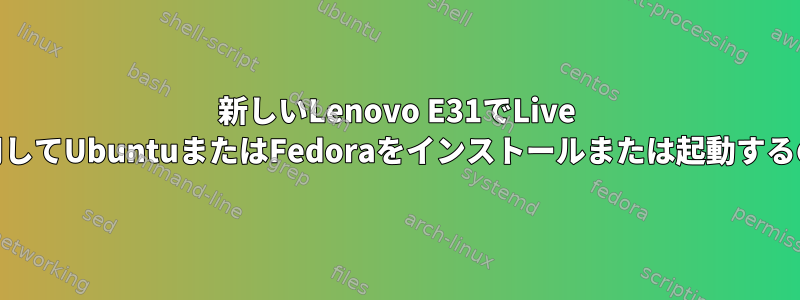 新しいLenovo E31でLive USBまたはDVDを使用してUbuntuまたはFedoraをインストールまたは起動するのに問題があります。