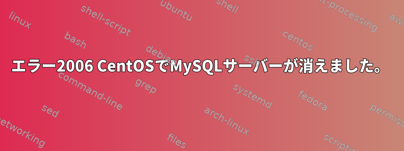 エラー2006 CentOSでMySQLサーバーが消えました。