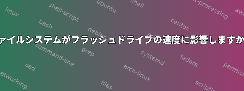 ファイルシステムがフラッシュドライブの速度に影響しますか？