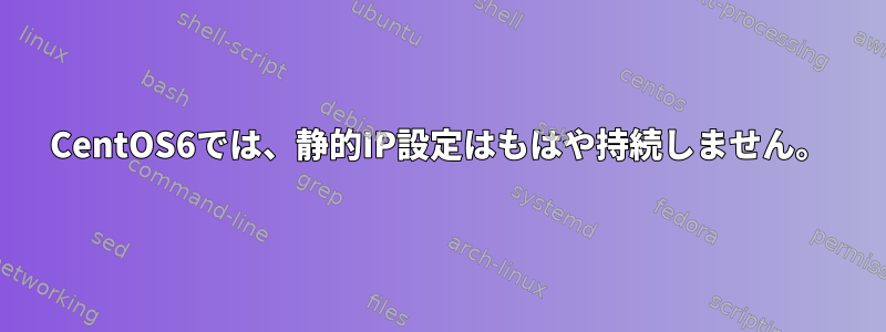 CentOS6では、静的IP設定はもはや持続しません。