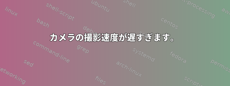 カメラの撮影速度が遅すぎます。