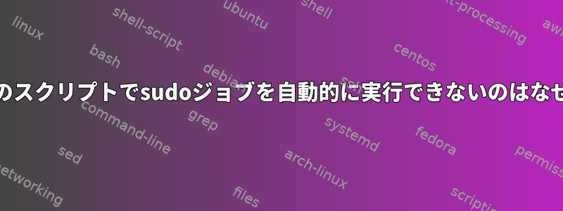 cronが私のスクリプトでsudoジョブを自動的に実行できないのはなぜですか？