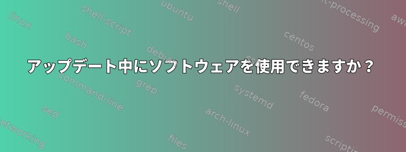 アップデート中にソフトウェアを使用できますか？