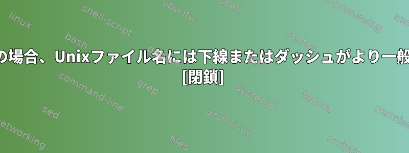 ファイル名の場合、Unixファイル名には下線またはダッシュがより一般的ですか？ [閉鎖]