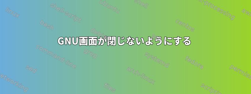 GNU画面が閉じないようにする