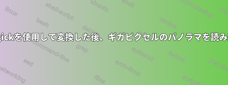 imagemagickを使用して変換した後、ギガピクセルのパノラマを読み込めません