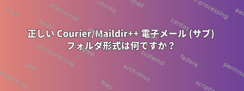 正しい Courier/Maildir++ 電子メール (サブ) フォルダ形式は何ですか？