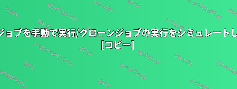 クローンジョブを手動で実行/クローンジョブの実行をシミュレートしますか？ [コピー]