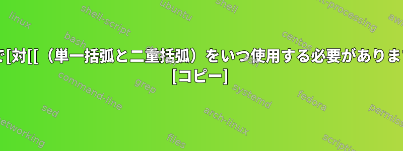 Bashで[対[[（単一括弧と二重括弧）をいつ使用する必要がありますか？ [コピー]