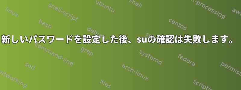 新しいパスワードを設定した後、suの確認は失敗します。